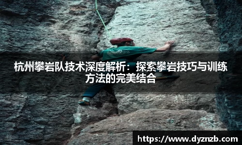 杭州攀岩队技术深度解析：探索攀岩技巧与训练方法的完美结合