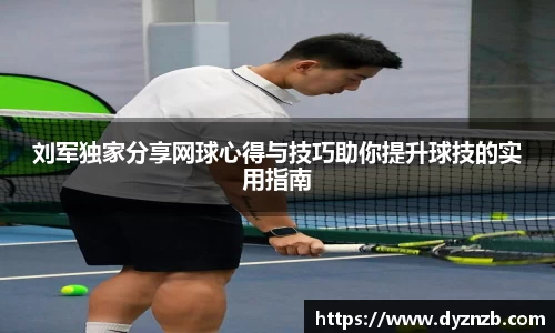 刘军独家分享网球心得与技巧助你提升球技的实用指南