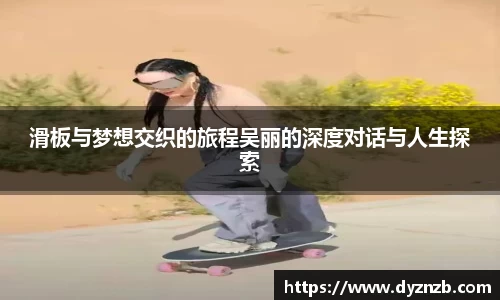 滑板与梦想交织的旅程吴丽的深度对话与人生探索