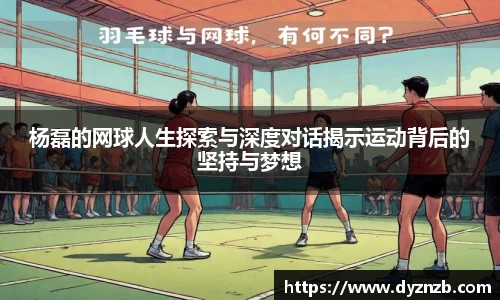 杨磊的网球人生探索与深度对话揭示运动背后的坚持与梦想