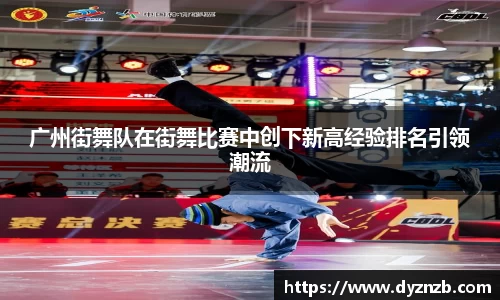 广州街舞队在街舞比赛中创下新高经验排名引领潮流