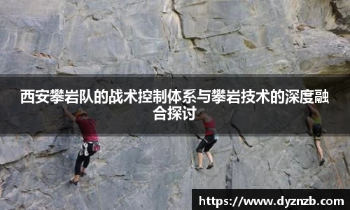 西安攀岩队的战术控制体系与攀岩技术的深度融合探讨