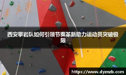 西安攀岩队如何引领节奏革新助力运动员突破极限