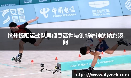 杭州极限运动队展现灵活性与创新精神的精彩瞬间