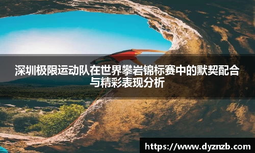 深圳极限运动队在世界攀岩锦标赛中的默契配合与精彩表现分析