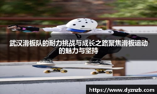 武汉滑板队的耐力挑战与成长之路聚焦滑板运动的魅力与坚持