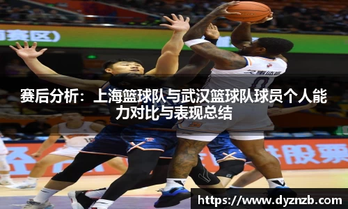 赛后分析：上海篮球队与武汉篮球队球员个人能力对比与表现总结
