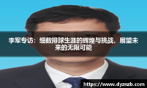 李军专访：细数排球生涯的辉煌与挑战，展望未来的无限可能