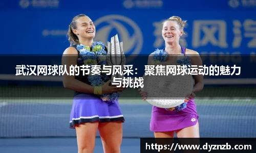 武汉网球队的节奏与风采：聚焦网球运动的魅力与挑战