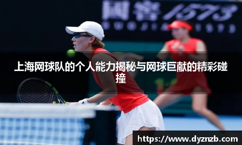 上海网球队的个人能力揭秘与网球巨献的精彩碰撞