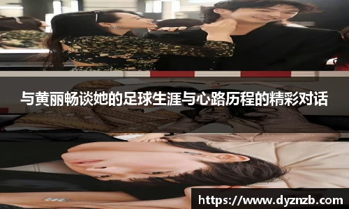 与黄丽畅谈她的足球生涯与心路历程的精彩对话