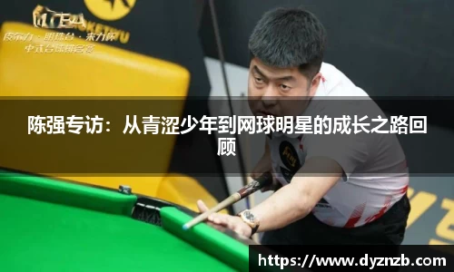 陈强专访：从青涩少年到网球明星的成长之路回顾