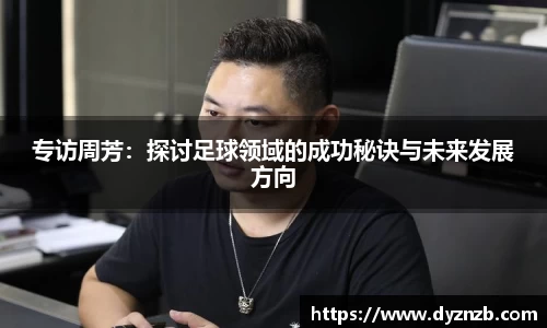 专访周芳：探讨足球领域的成功秘诀与未来发展方向