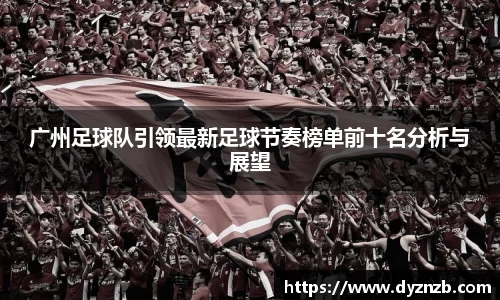 广州足球队引领最新足球节奏榜单前十名分析与展望