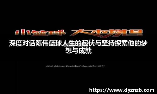 深度对话陈伟篮球人生的起伏与坚持探索他的梦想与成就