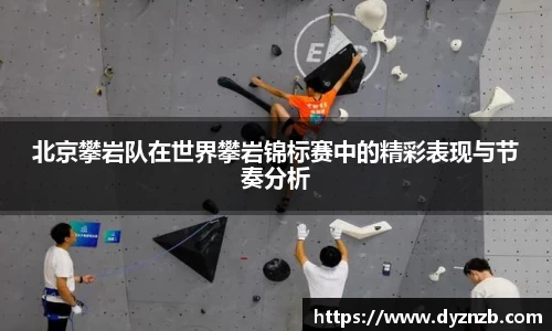 北京攀岩队在世界攀岩锦标赛中的精彩表现与节奏分析