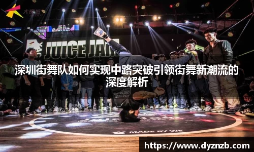 深圳街舞队如何实现中路突破引领街舞新潮流的深度解析