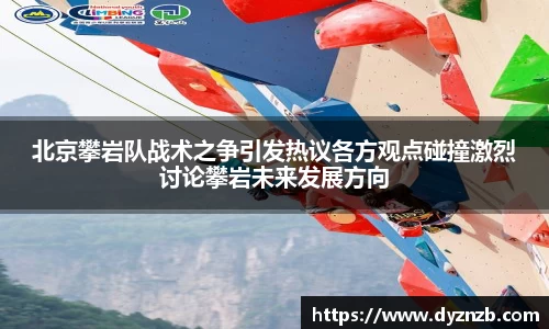 北京攀岩队战术之争引发热议各方观点碰撞激烈讨论攀岩未来发展方向