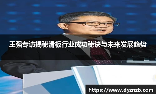 王强专访揭秘滑板行业成功秘诀与未来发展趋势